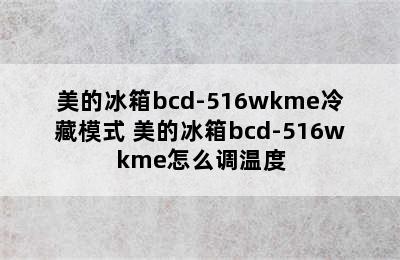 美的冰箱bcd-516wkme冷藏模式 美的冰箱bcd-516wkme怎么调温度